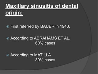 Maxillary sinusitis of dental
origin:
 First referred by BAUER in 1943.
 According to ABRAHAMS ET AL.
60% cases
 According to MATILLA
80% cases
 