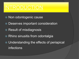 INTRODUCTION
 Non odontogenic cause
 Deserves important consideration
 Result of misdiagnosis
 Rhino sinusitis from odontalgia
 Understanding the effects of periapical
infections
 