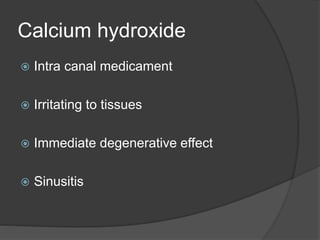 Calcium hydroxide
 Intra canal medicament
 Irritating to tissues
 Immediate degenerative effect
 Sinusitis
 