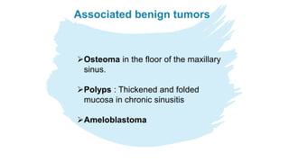 Associated benign tumors
Osteoma in the floor of the maxillary
sinus.
Polyps : Thickened and folded
mucosa in chronic sinusitis
Ameloblastoma
 