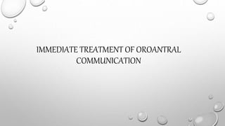 IMMEDIATE TREATMENT OF OROANTRAL
COMMUNICATION
 