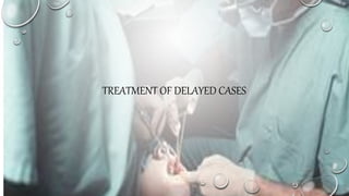 TREATMENT OF DELAYED CASES
 
