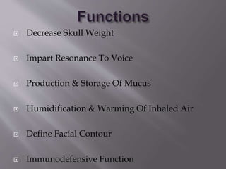  Decrease Skull Weight
 Impart Resonance To Voice
 Production & Storage Of Mucus
 Humidification & Warming Of Inhaled Air
 Define Facial Contour
 Immunodefensive Function
 