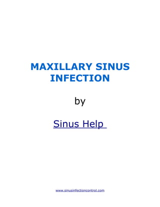 MAXILLARY SINUS
  INFECTION

              by

   Sinus Help




   www.sinusinfectioncontrol.com
 
