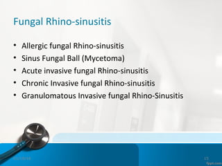 Fungal Rhino-sinusitis
• Allergic fungal Rhino-sinusitis
• Sinus Fungal Ball (Mycetoma)
• Acute invasive fungal Rhino-sinusitis
• Chronic Invasive fungal Rhino-sinusitis
• Granulomatous Invasive fungal Rhino-Sinusitis
01/19/16 15
 