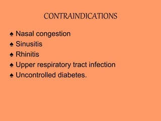 CONTRAINDICATIONS
♠ Nasal congestion
♠ Sinusitis
♠ Rhinitis
♠ Upper respiratory tract infection
♠ Uncontrolled diabetes.
 