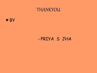 THANKYOU
♥ BY
- PRIYA S JHA
 