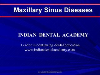 Maxillary Sinus Diseases

INDIAN DENTAL ACADEMY
Leader in continuing dental education
www.indiandentalacademy.com

www.indiandentalacademy.com

 