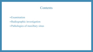 Contents
• Examination
• Radiographic investigation
• Pathologies of maxillary sinus
 