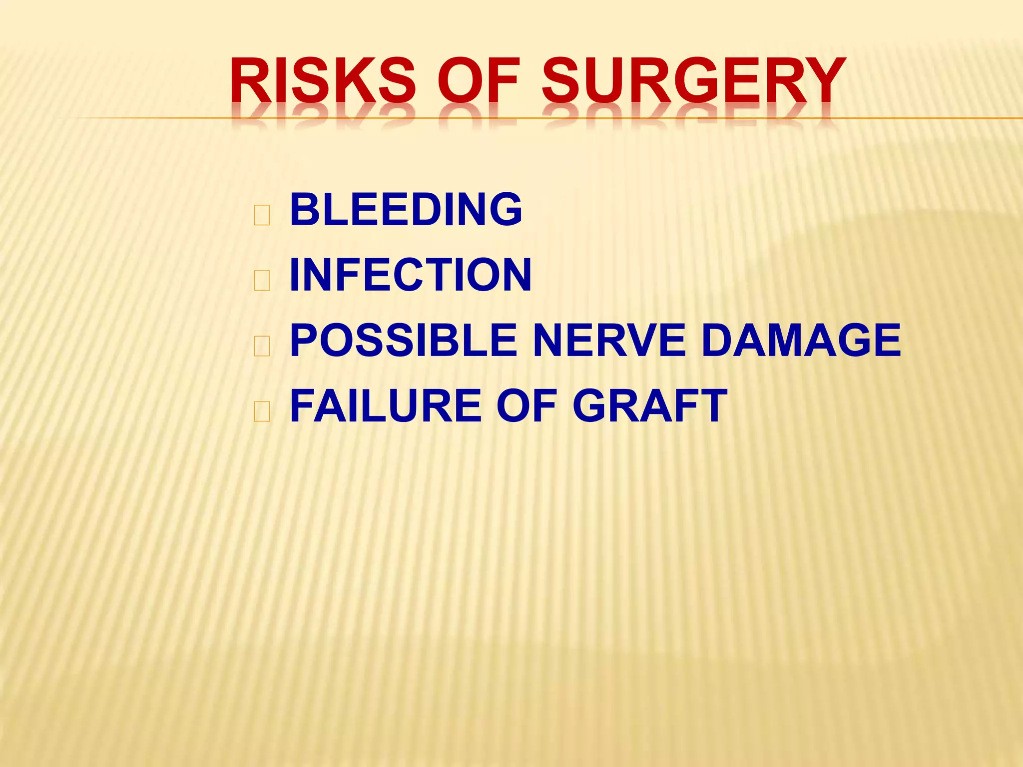 RISKS OF SURGERY
BLEEDING
INFECTION
POSSIBLE NERVE DAMAGE
FAILURE OF GRAFT
 