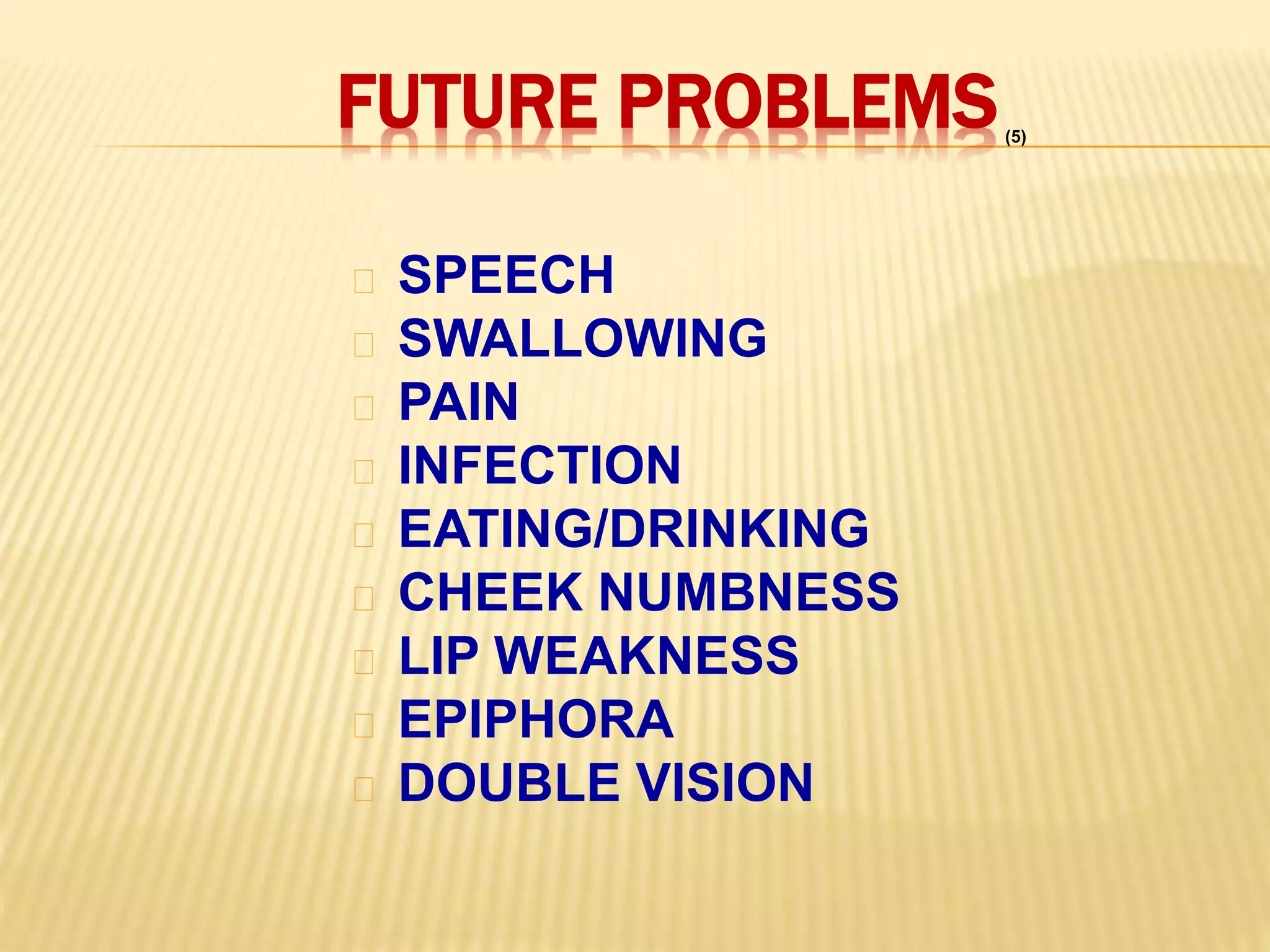 FUTURE PROBLEMS
SPEECH
SWALLOWING
PAIN
INFECTION
EATING/DRINKING
CHEEK NUMBNESS
LIP WEAKNESS
EPIPHORA
DOUBLE VISION
(5)
 