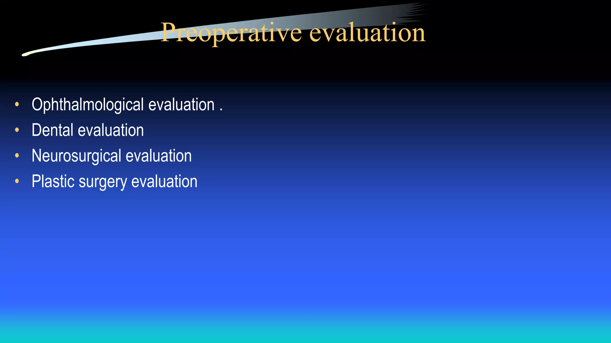 Preoperative evaluation
• Ophthalmological evaluation .
• Dental evaluation
• Neurosurgical evaluation
• Plastic surgery evaluation
 