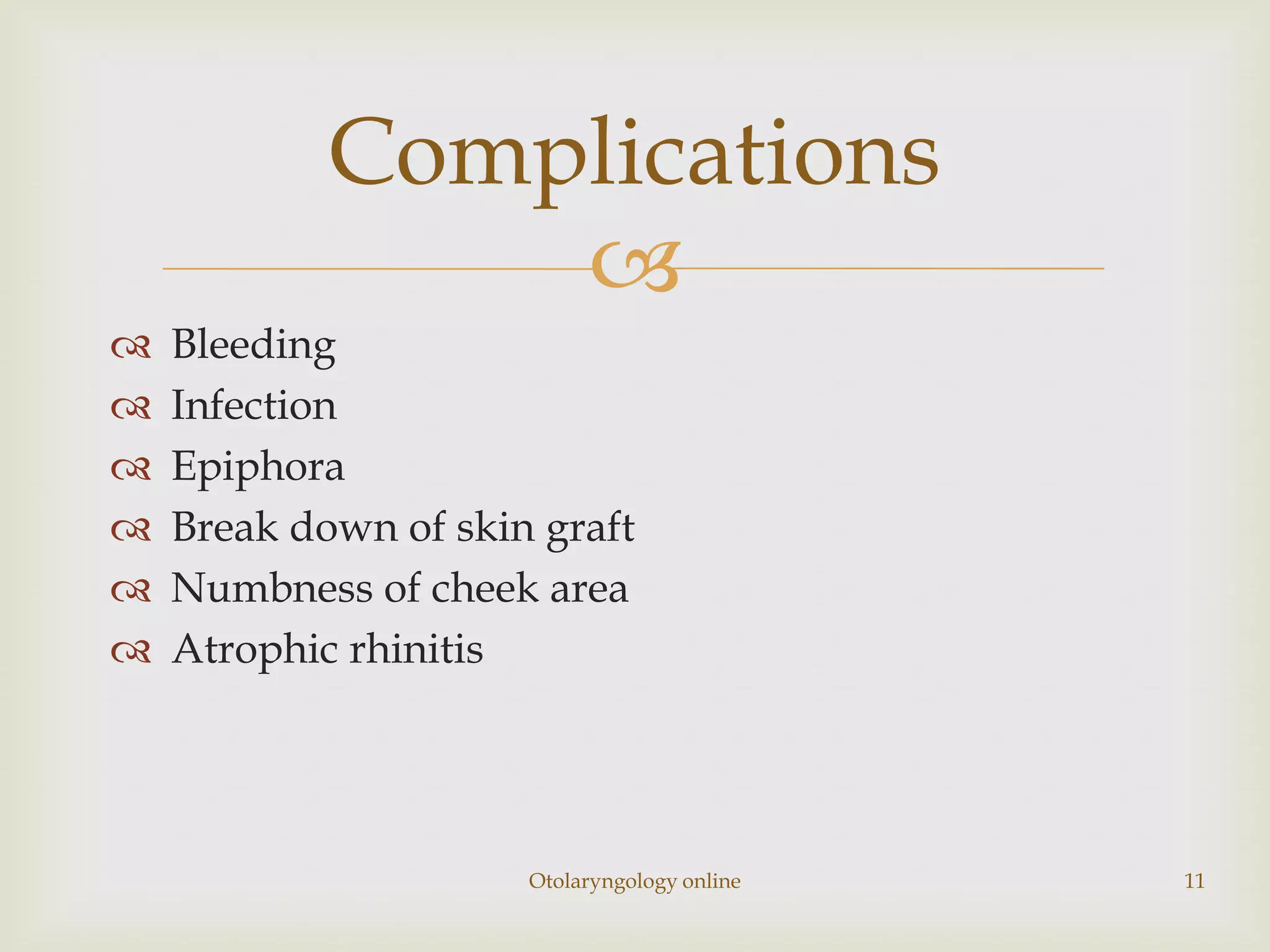 Complications
                
   Bleeding
   Infection
   Epiphora
   Break down of skin graft
   Numbness of cheek area
   Atrophic rhinitis




                      Otolaryngology online   11
 