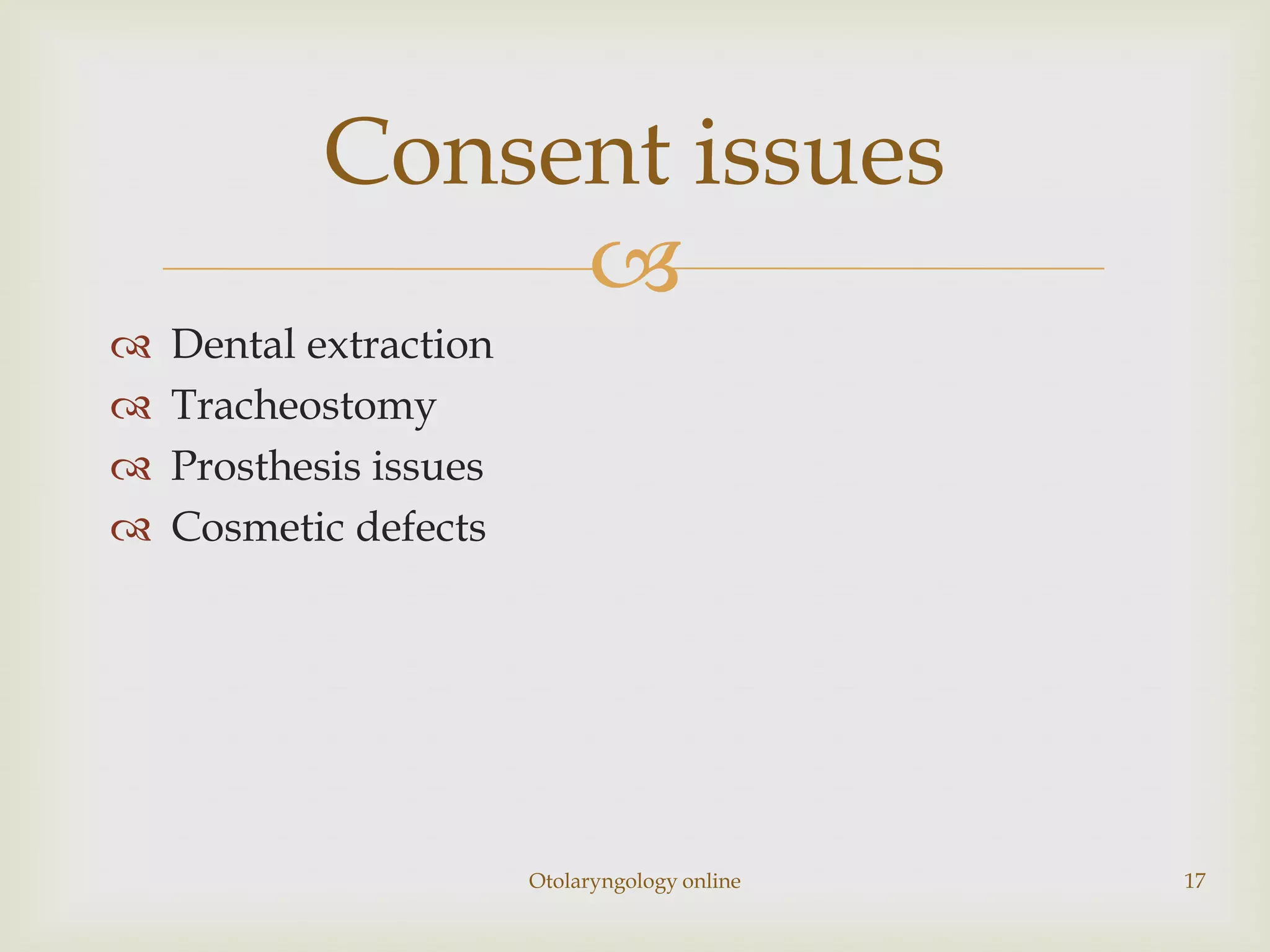 Consent issues
                 
   Dental extraction
   Tracheostomy
   Prosthesis issues
   Cosmetic defects




                        Otolaryngology online   17
 