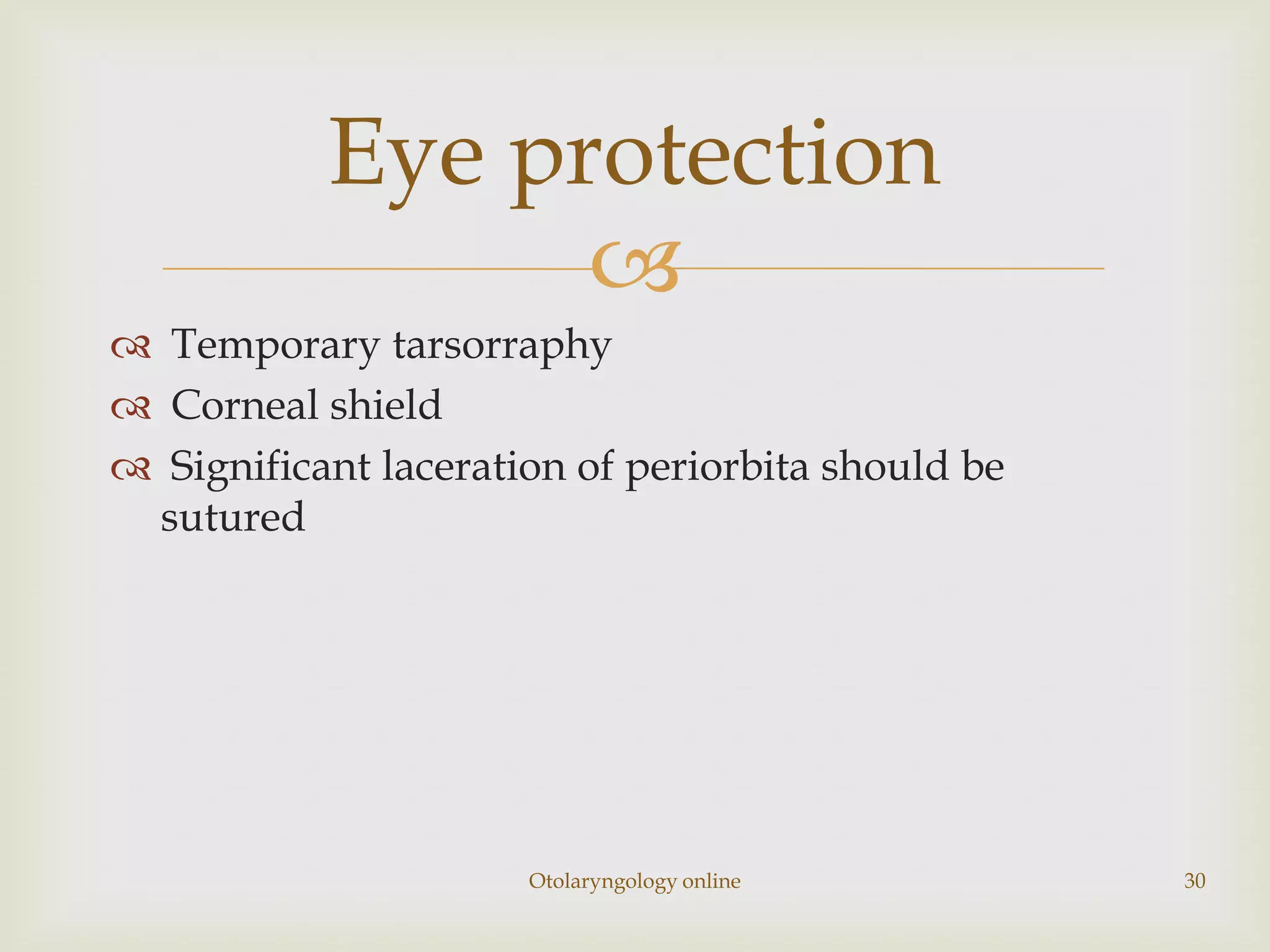 Eye protection
                 
 Temporary tarsorraphy
 Corneal shield
 Significant laceration of periorbita should be
 sutured




                      Otolaryngology online        30
 