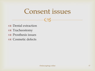 Consent issues
                 
   Dental extraction
   Tracheostomy
   Prosthesis issues
   Cosmetic defects




                        Otolaryngology online   17
 
