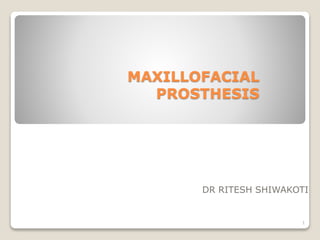 MAXILLOFACIAL 
PROSTHESIS 
DR RITESH SHIWAKOTI 
1 
 