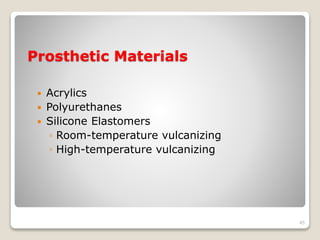 Prosthetic Materials 
 Acrylics 
 Polyurethanes 
 Silicone Elastomers 
◦ Room-temperature vulcanizing 
◦ High-temperature vulcanizing 
45 
 