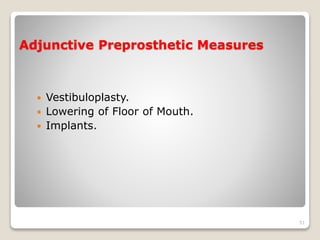 Adjunctive Preprosthetic Measures 
 Vestibuloplasty. 
 Lowering of Floor of Mouth. 
 Implants. 
51 
 