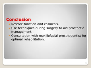 Conclusion 
 Restore function and cosmesis. 
 Use techniques during surgery to aid prosthetic 
management. 
 Consultation with maxillofacial prosthodontist for 
optimal rehabilitation. 
70 
