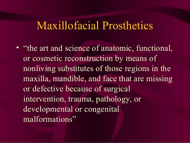 Maxillofacial Prosthesis Definition  - Maxillofacial Prosthetics Is A Branch Of Prosthodontics That Involves Rehabilitation Of Patients With Prostheses Are Often Needed To Replace Missing Areas Of Bone Or Tissue And Restore Oral Functions.