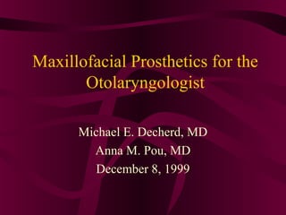 Maxillofacial Prosthetics for the
       Otolaryngologist

      Michael E. Decherd, MD
        Anna M. Pou, MD
         December 8, 1999
 