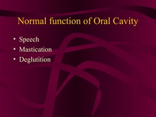 Normal function of Oral Cavity
• Speech
• Mastication
• Deglutition
 