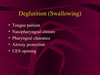 Deglutition (Swallowing)
•   Tongue pulsion
•   Nasopharyngeal closure
•   Pharyngeal clearance
•   Airway protection
•   UES opening
 