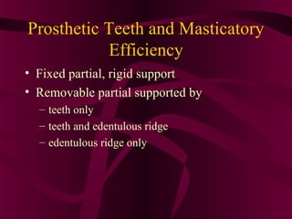 Prosthetic Teeth and Masticatory
           Efficiency
• Fixed partial, rigid support
• Removable partial supported by
  – teeth only
  – teeth and edentulous ridge
  – edentulous ridge only
 