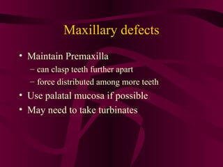 Maxillary defects
• Maintain Premaxilla
  – can clasp teeth further apart
  – force distributed among more teeth
• Use palatal mucosa if possible
• May need to take turbinates
 
