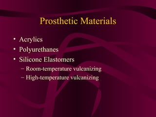 Prosthetic Materials
• Acrylics
• Polyurethanes
• Silicone Elastomers
  – Room-temperature vulcanizing
  – High-temperature vulcanizing
 