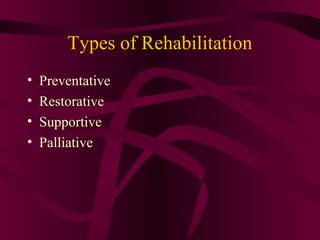 Types of Rehabilitation
•   Preventative
•   Restorative
•   Supportive
•   Palliative
 