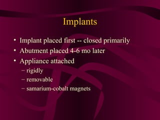 Implants
• Implant placed first -- closed primarily
• Abutment placed 4-6 mo later
• Appliance attached
  – rigidly
  – removable
  – samarium-cobalt magnets
 