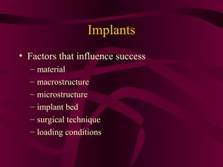 Implants
• Factors that influence success
  –   material
  –   macrostructure
  –   microstructure
  –   implant bed
  –   surgical technique
  –   loading conditions
 