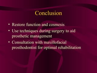 Conclusion
• Restore function and cosmesis
• Use techniques during surgery to aid
  prosthetic management
• Consultation with maxillofacial
  prosthodontist for optimal rehabilitation
 