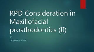 RPD Consideration in
Maxillofacial
prosthodontics (II)
BY
DR AYESHA SADAF
 
