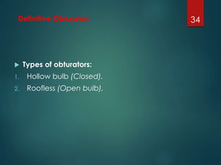 Definitive Obturators 
 Types of obturators: 
1. Hollow bulb (Closed). 
2. Roofless (Open bulb). 
34 
 