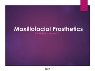 Maxillofacial Prosthetics 
1 
DR RITESH SHIWAKOTI 
2013 
 