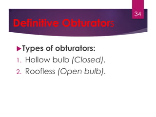 Definitive Obturators 
Types of obturators: 
1. Hollow bulb (Closed). 
2. Roofless (Open bulb). 
34 
 