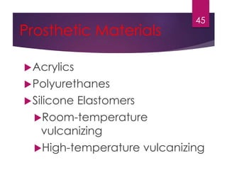 Prosthetic Materials 
Acrylics 
Polyurethanes 
Silicone Elastomers 
Room-temperature 
vulcanizing 
45 
High-temperature vulcanizing 
 