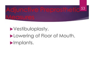 Adjunctive Preprosthetic 
Measures 
Vestibuloplasty. 
Lowering of Floor of Mouth. 
Implants. 
53 
 