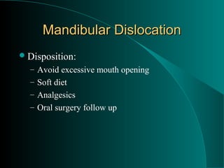 Mandibular Dislocation
 Disposition:
  – Avoid excessive mouth opening
  – Soft diet
  – Analgesics
  – Oral surgery follow up
 