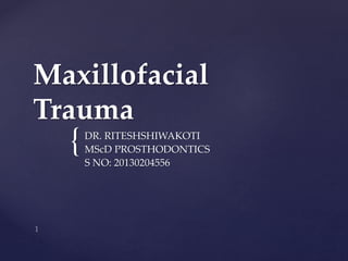 Maxillofacial 
Trauma 
{ 
DR. RITESHSHIWAKOTI 
MScD PROSTHODONTICS 
S NO: 20130204556 
 