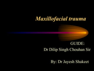 Maxillofacial trauma
GUIDE:
Dr Dilip Singh Chouhan Sir
By: Dr Jayesh Shakeet
 