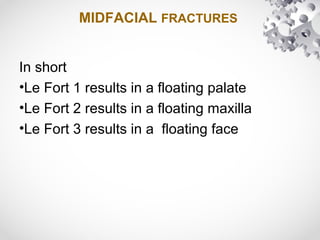 MIDFACIAL FRACTURES
In short
•Le Fort 1 results in a floating palate
•Le Fort 2 results in a floating maxilla
•Le Fort 3 results in a floating face
 