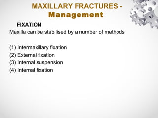 MAXILLARY FRACTURES -
Management
FIXATION
Maxilla can be stabilised by a number of methods
(1) Intermaxillary fixation
(2) External fixation
(3) Internal suspension
(4) Internal fixation
 