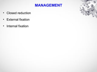 MANAGEMENT
• Closed reduction
• External fixation
• Internal fixation
 