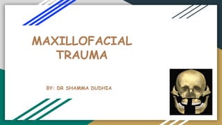 MAXILLOFACIAL
TRAUMA
BY: DR SHAMMA DUDHIA
 