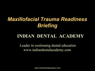 Maxillofacial Trauma Readiness
Briefing
INDIAN DENTAL ACADEMY
Leader in continuing dental education
www.indiandentalacademy.com

www.indiandentalacademy.com

 