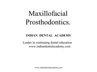 Maxillofacial
Prosthodontics.
INDIAN DENTAL ACADEMY
Leader in continuing dental education
www.indiandentalacademy.com
www.indiandentalacademy.com
 